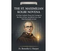 THE ST. MAXIMILIAN KOLBE NOVENA: A 9-Day Catholic Prayer for Courage in the Face of Fear, Sacrificial Love, and Total Surrender to God (Pathway to God Novena Series)