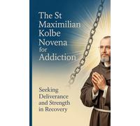 The St Maximilian Kolbe Novena for Addiction: Seeking Deliverance and Strength in Recovery