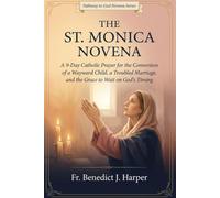 THE ST. MONICA NOVENA: A 9-Day Catholic Prayer for the Conversion of a Wayward Child, a Troubled Marriage, and the Grace to Wait on God’s Timing