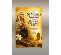 The St Monica Novena for the Return of Fallen Away Children: Persistent Nine Day Catholic Prayers for Conversion Healing and Family Unity