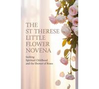 The St Therese Little Flower Novena: Seeking Spiritual Childhood and the Shower of Roses