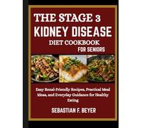THE STAGE 3 KIDNEY DISEASE DIET COOKBOOK FOR SENIORS: Easy Renal-Friendly Recipes, Practical Meal Ideas, and Everyday Guidance for Healthy Eating