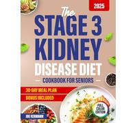 The Stage 3 Kidney Disease Diet Cookbook for Seniors: Simple, Delicious Recipes and Easy Meal Plans with Detailed Nutritional Information to Control Your Kidney Health Without Stress 30-Day Meal Plan