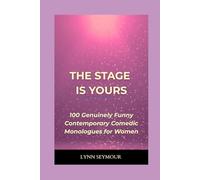 The Stage is Yours: 100 Genuinely Funny Contemporary Comedic Monologues for Women