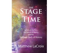 The Stage of Time: Secrets of the Past, The Nature of Reality, and the Ancient Gods of History
