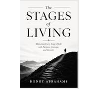 The Stages of Living: Mastering Every Stage of Life with Purpose, Courage, and Growth (Self help and personal development)