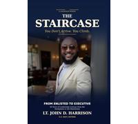 The STAIRCASE: From Enlisted to Executive -30 Years of Leadership Lessons from the Deckplates to the Boardroom