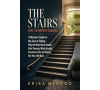 The Stairs You Stopped Taking: A Woman's Guide to the Fear of Falling - Why the World Gets Smaller After Seventy, What Actually Prevents a Fall, and How to Get Your Life Back