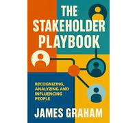 The Stakeholder Playbook: Recognizing, Analyzing and Influencing People (Practical Guides for Busy People)