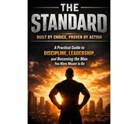 The Standard: Built by Choice, Proven by Action: The Code, Habits, and Standards That Separate Boys from Men