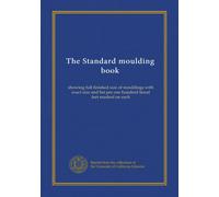 The Standard moulding book: showing full finished size of mouldings with exact size and list per one hundred lineal feet marked on each