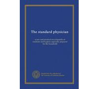 The standard physician (v.4): a new and practical encyclopaedia of medicine and hygiene especially prepared for the household