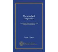 The standard symphonies: their history, their music, and their composers; a handbook