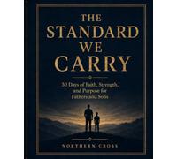The Standard We Carry: 30 Days of Faith, Strength, and Purpose for Fathers and Sons (Northern Cross Devotionals)
