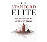 The Stanford Elite: Inside The Culture Of Power, Silicon Valley Secrets And How To Rule The World.