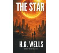The Star: (Annotated-Complete): A Cosmic Catastrophe Classic by H.G. Wells, Father of Science Fiction & Author of The War of the Worlds and The Invisible Man