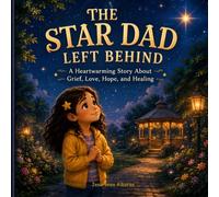 The Star Dad Left Behind: A Heartwarming Children's Story About Grief, Loss, Love, Hope, Healing, Family Bonds, Emotional Resilience, and Remembering a Parent