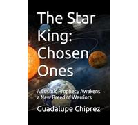 The Star King: Chosen Ones: A Cosmic Prophecy Awakens a New Breed of Warriors