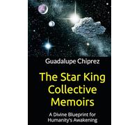 The Star King Collective Memoirs: A Divine Blueprint for Humanity's Awakening