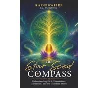 The Star Seed Compass: Understanding DNA, Dimensions, Ascension and our Guardian Hosts