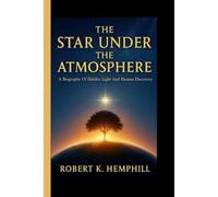 THE STAR UNDER THE ATMOSPHERE: A Biography Of Hidden Light And Human Discovery
