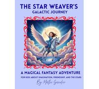 The Star Weaver’s Galactic Journey: A Magical Fantasy Adventure for Kids about Imagination, Friendship, and the Stars