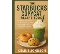 The Starbucks Copycat Recipe Book: Enjoy Café-Style Drinks and Bakery Treats with Inspired Recipes for Your Home Kitchen