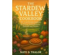 The Stardew Valley Cookbook: 50+ Cozy Recipes Inspired by Pelican Town’s Seasons, Festivals, and Flavors (The Stardew Valley Companion)
