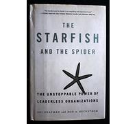 The Starfish And The Spider: The Unstoppable Power of Leaderless Organizations