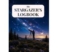 The Stargazer's Logbook: Night Sky Observation Journal for Stargazers & Amateur Astronomers | Field Journal for Exploring the Cosmos & Celestial ... tracker and astronomical spotlights included