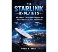 The Starlink Explained: How It Works: The Technology, Engineering, and Systems Powering High-Speed Satellite Internet