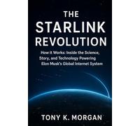 The Starlink Revolution: How it Works: Inside the Science, Story, and Technology Powering Elon Musk’s Global Internet System (Technology and Science History books)