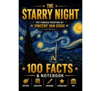THE STARRY NIGHT: 100 Fascinating Facts & Notes About Vincent van Gogh’s Masterpiece, Its History, Creation, Meaning and Legacy