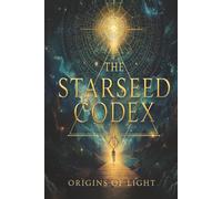 THE STARSEED CODEX: ORIGIN OF LIGHT: A Complete Starseed Guide to Galactic Origins, Soul Missions, and Multidimensional Healing Tools | The Ultimate ... 80 Lineages with Frequencies, Traits & Totems