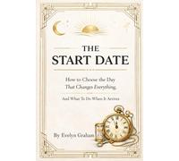 The Start Date: How To Choose The Day That Changes Everything And What To Do When It Arrives