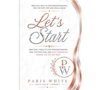 The Start: Practical Ways to Stop Procrastinating, Take the First Step, Finally Begin (The Paris White Self-Help Library)