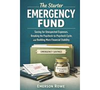 The Starter Emergency Fund: Saving for Unexpected Expenses, Breaking the Paycheck-to-Paycheck Cycle and Building More Financial Stability