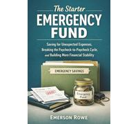 The Starter Emergency Fund: Saving for Unexpected Expenses, Breaking the Paycheck-to-Paycheck Cycle and Building More Financial Stability
