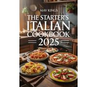 The Starter's Italian Cookbook 2025: Bringing Italy’s Heart And Soul To Your Table