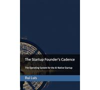 The Startup Founder's Cadence: The Operating System for the AI-Native Startup (The Startup Founder's Operating System)