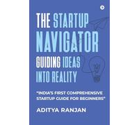 The Startup Navigator: Guiding Ideas into Reality : "India's first comprehensive startup guide for beginners"