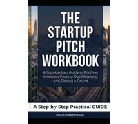 The Startup Pitch Workbook: A Step-by-Step Guide to Pitching Investors, Passing Due Diligence, and Closing a Round