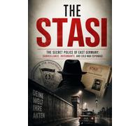 The Stasi: The Complete History of East Germany's Secret Police, Surveillance, Informants, Cold War Espionage, Political Repression, and the Fall of One of History's Most Powerful Intelligence States