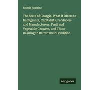 The State of Georgia. What it Offers to Immigrants, Capitalists, Producers and Manufacturers, Fruit and Vegetable Growers, and Those Desiring to Better Their Condition