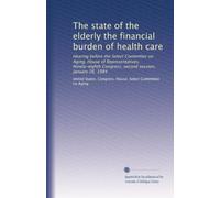 The state of the elderly the financial burden of health care: Hearing before the Select Committee on Aging, House of Representatives, Ninety-eighth Congress, second session, January 26, 1984