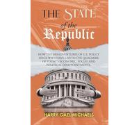 The State of the Republic: How the Misadventures of U.S. Policy since WWII have Led to the Quagmire of Today's Economic, Social and Political Disappointments