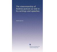 The statesmanship of Andrew Jackson as told in his writings and speeches