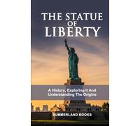 THE STATUE OF LIBERTY: A HISTORY, EXPLORING IT AND UNDERSTANDING THE ORIGINS