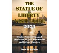 THE STATUE OF LIBERTY VISIT GUIDE 2025: Stories, Practical Tips, and Inspiration for First-Time Visitors and Curious Travelers.