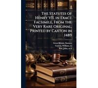The Statutes of Henry VII. in Exact Facsimile, From the Very Rare Original, Printed by Caxton in 1489